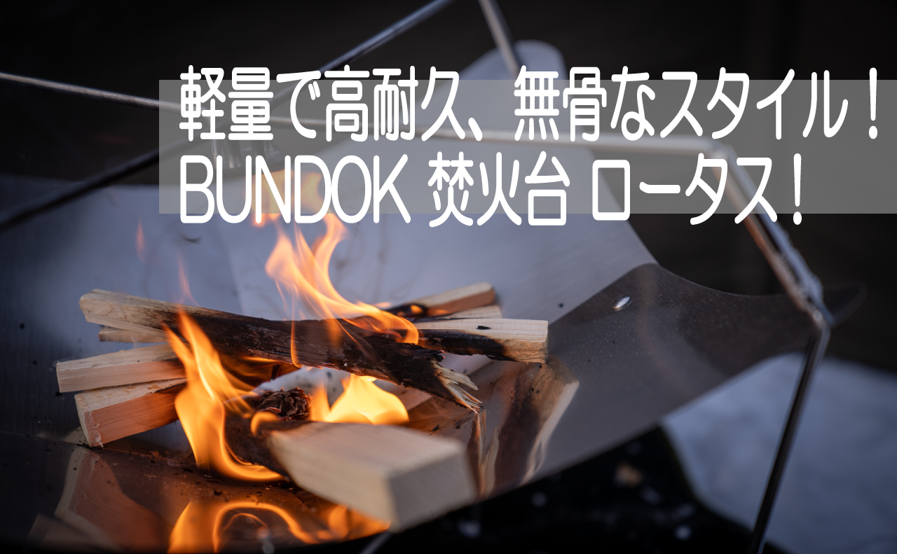 安定性抜群の新しい焚火台！「BUNDOK(バンドック) 焚き火 LOTUS(ロータス)」を使ってみました！※追記情報あり | Kazu Photo –  道楽 –